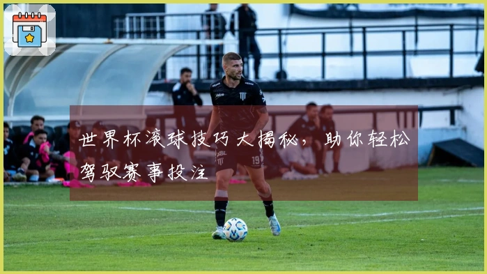 世界杯滚球技巧大揭秘，助你轻松驾驭赛事投注