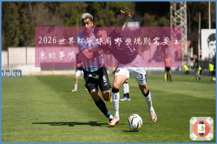 2026世界杯滚球有哪些规则需要注意的事项