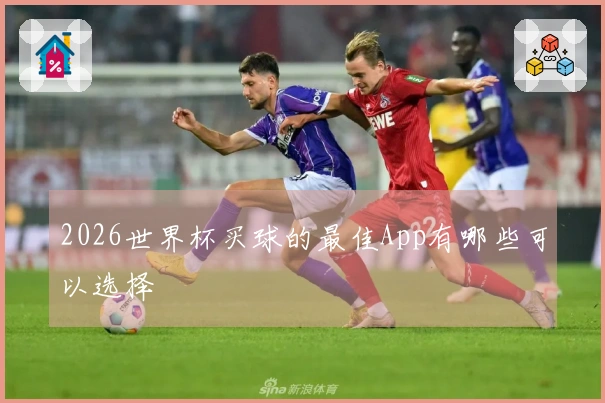 2026世界杯买球的最佳App有哪些可以选择