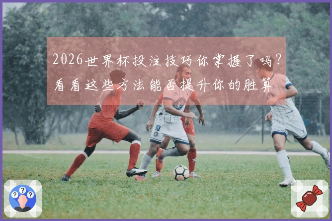 2026世界杯投注技巧你掌握了吗？看看这些方法能否提升你的胜算