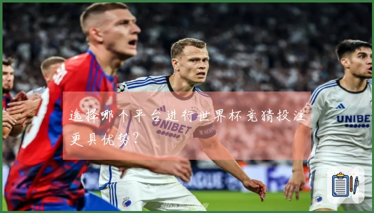 选择哪个平台进行世界杯竞猜投注更具优势？