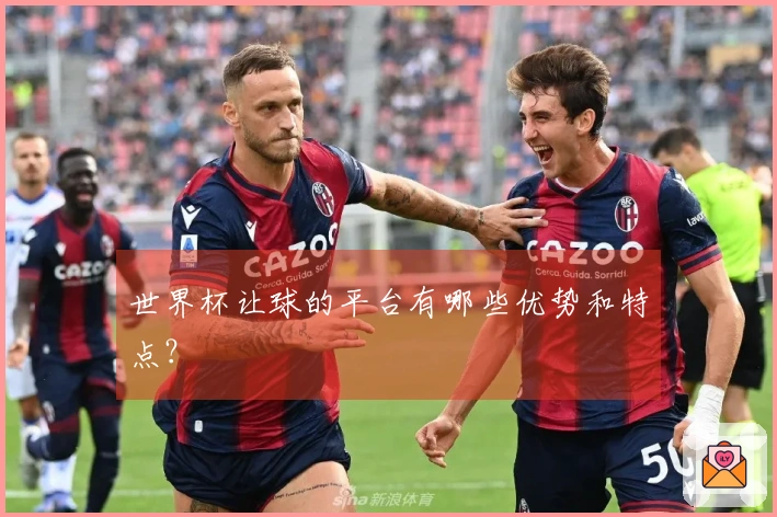 世界杯让球的平台有哪些优势和特点？
