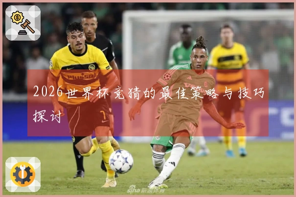 2026世界杯竞猜的最佳策略与技巧探讨
