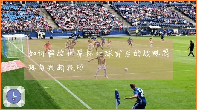 如何解读世界杯让球背后的战略思路与判断技巧
