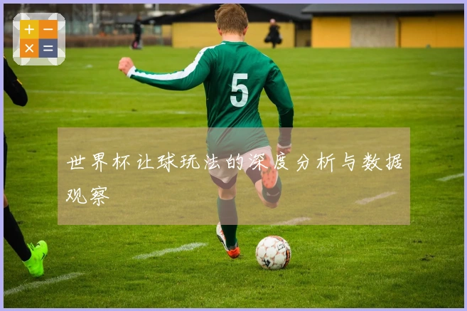 世界杯让球玩法的深度分析与数据观察
