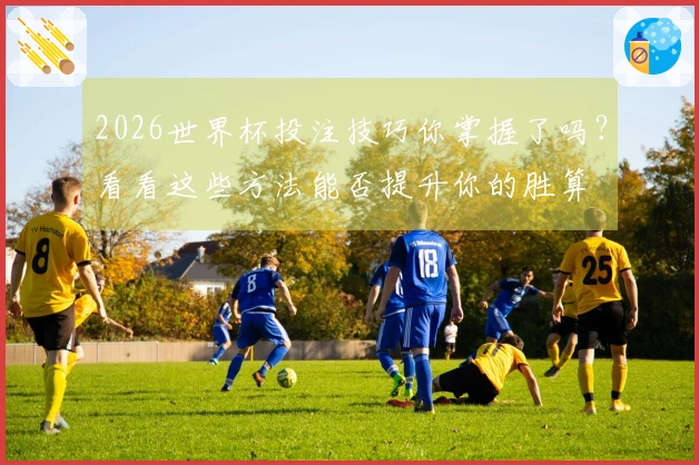 2026世界杯投注技巧你掌握了吗？看看这些方法能否提升你的胜算