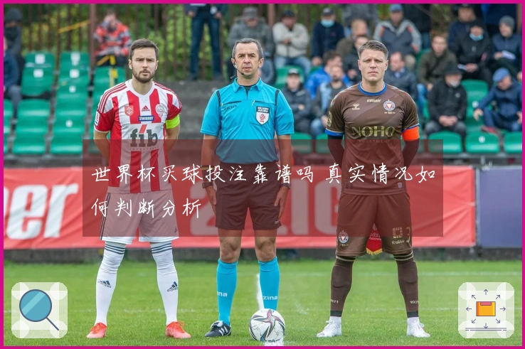 世界杯买球投注靠谱吗 真实情况如何判断分析