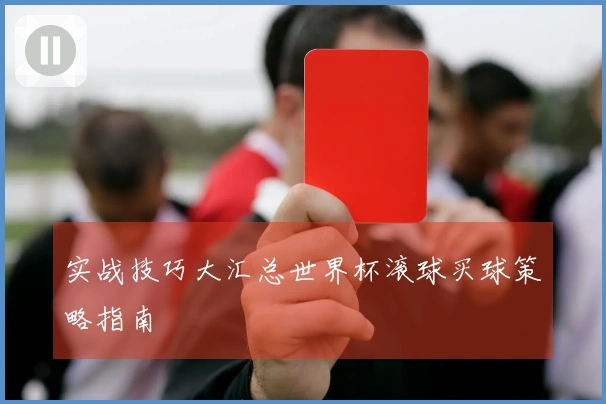 实战技巧大汇总世界杯滚球买球策略指南