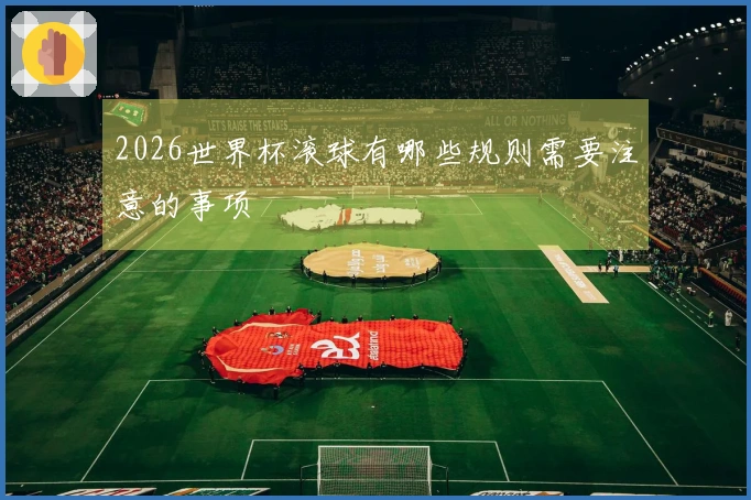 2026世界杯滚球有哪些规则需要注意的事项