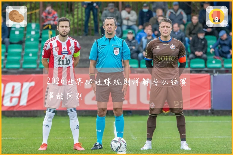 2026世界杯让球规则详解与以往赛事的区别