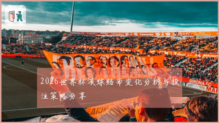 2026世界杯滚球赔率变化分析与投注策略分享