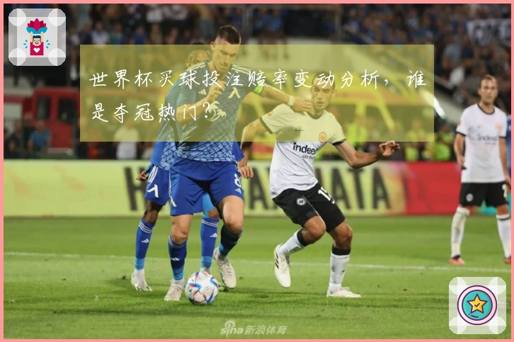 世界杯买球投注赔率变动分析，谁是夺冠热门？