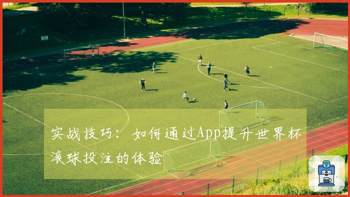 实战技巧：如何通过App提升世界杯滚球投注的体验