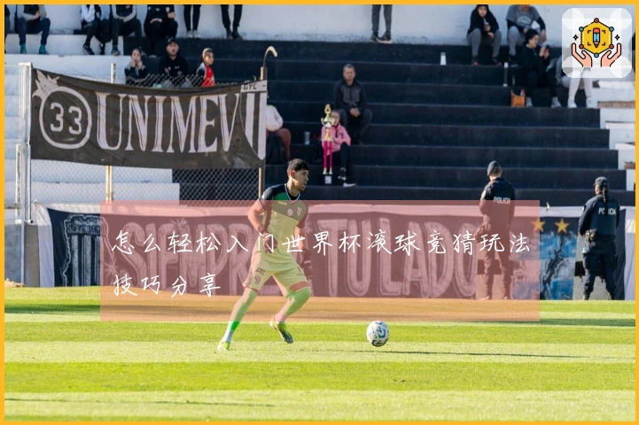 怎么轻松入门世界杯滚球竞猜玩法技巧分享