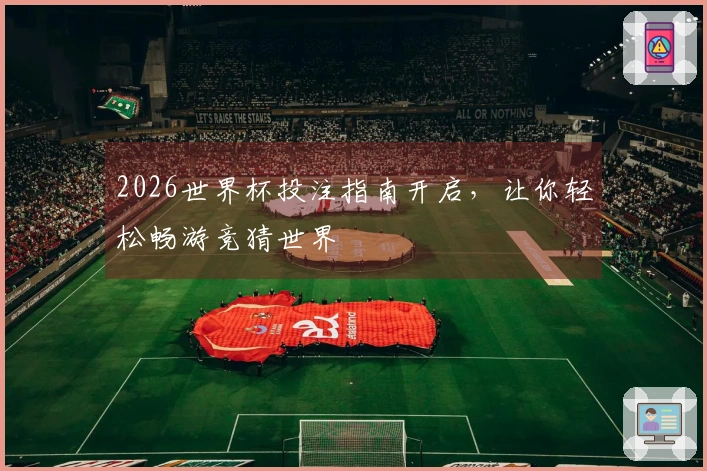 2026世界杯投注指南开启，让你轻松畅游竞猜世界