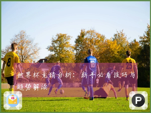 世界杯竞猜分析：新手必看技巧与趋势解读