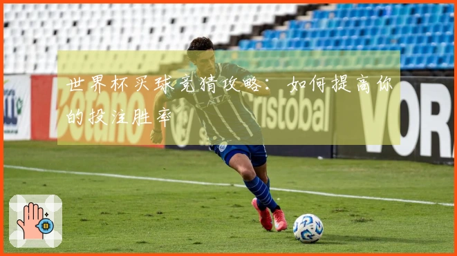 世界杯买球竞猜攻略：如何提高你的投注胜率