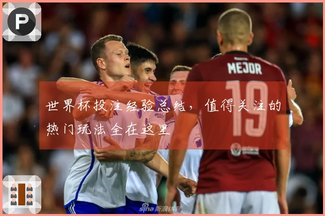 世界杯投注经验总结，值得关注的热门玩法全在这里