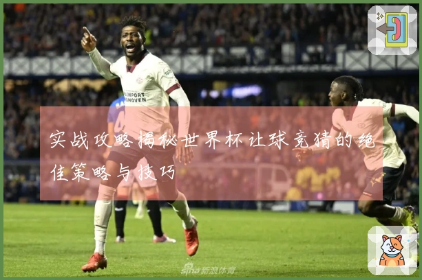 实战攻略揭秘世界杯让球竞猜的绝佳策略与技巧