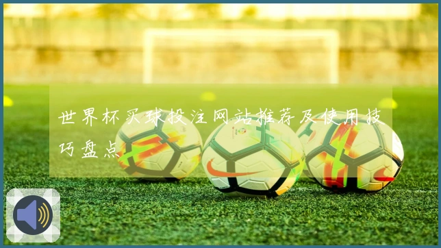 世界杯买球投注网站推荐及使用技巧盘点