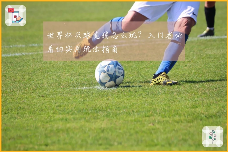 世界杯买球竞猜怎么玩？入门者必看的实用玩法指南