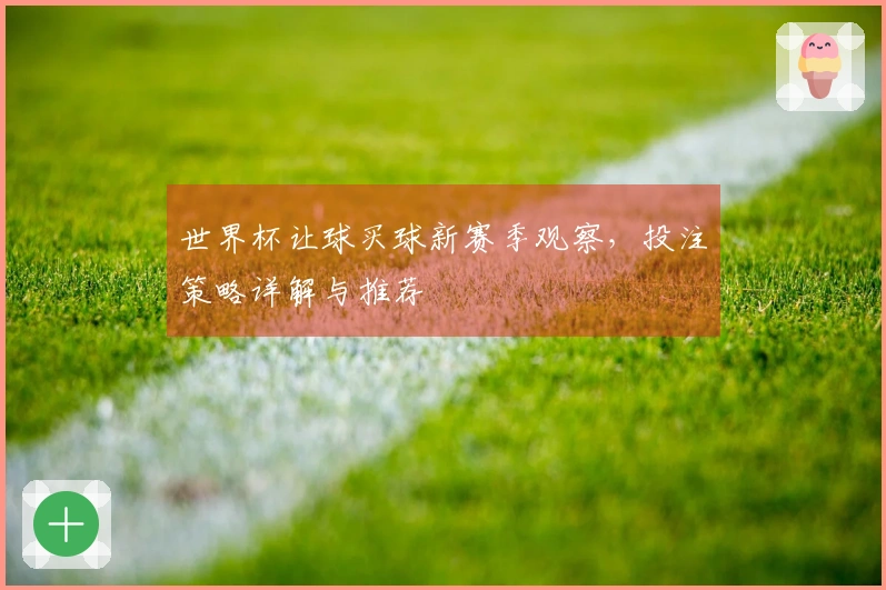 世界杯让球买球新赛季观察，投注策略详解与推荐