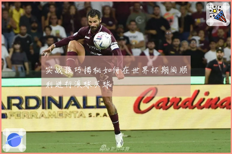 实战技巧揭秘如何在世界杯期间顺利进行滚球买球