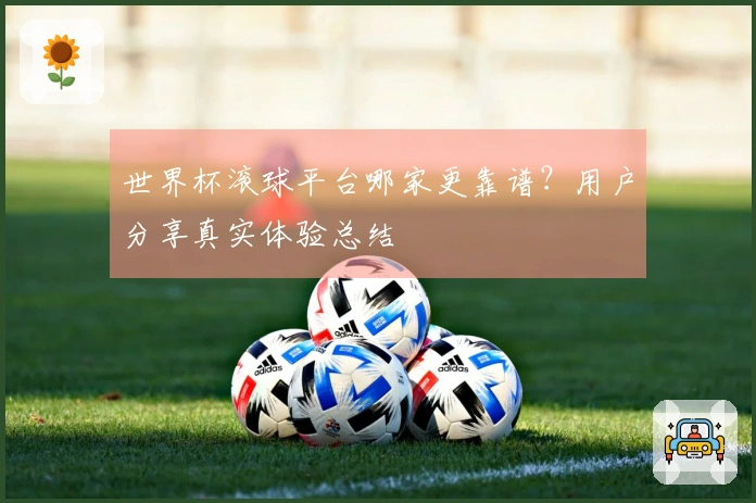 世界杯滚球平台哪家更靠谱？用户分享真实体验总结