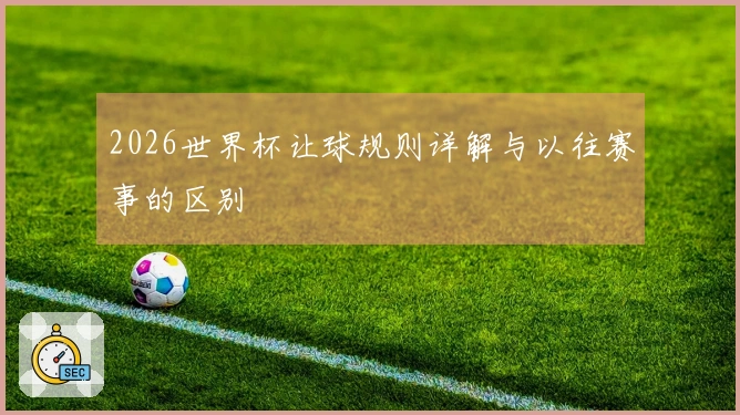 2026世界杯让球规则详解与以往赛事的区别