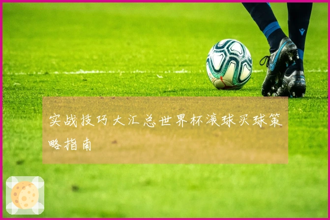 实战技巧大汇总世界杯滚球买球策略指南