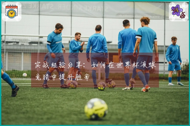 实战经验分享：如何在世界杯滚球竞猜中提升胜率