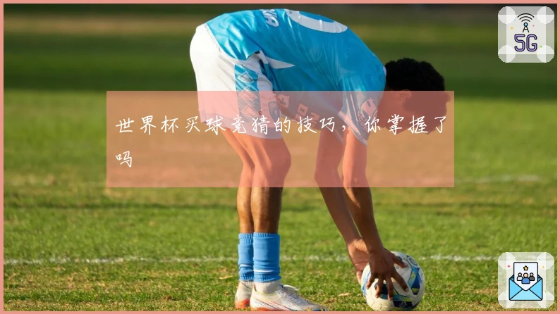 世界杯买球竞猜的技巧，你掌握了吗