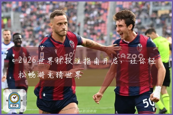 2026世界杯投注指南开启，让你轻松畅游竞猜世界