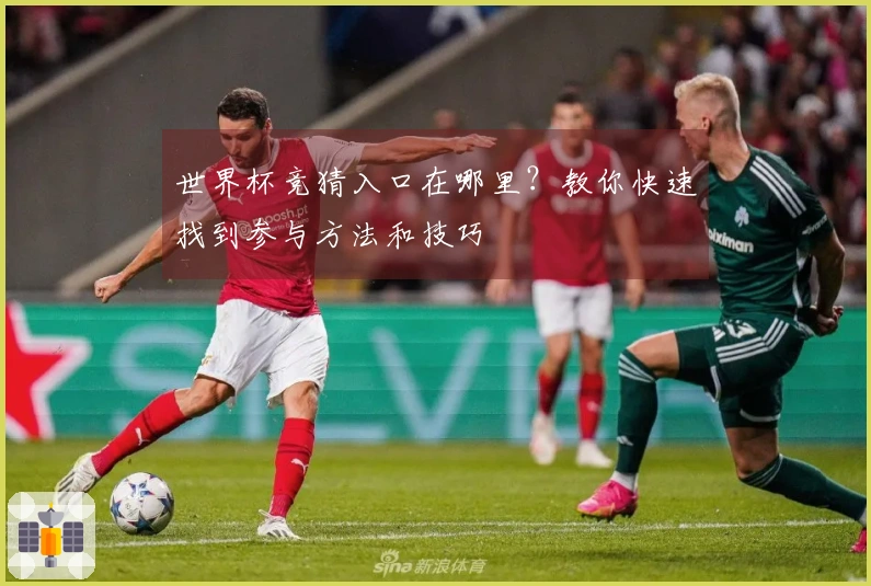 世界杯竞猜入口在哪里？教你快速找到参与方法和技巧