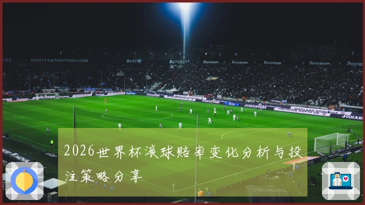 2026世界杯滚球赔率变化分析与投注策略分享