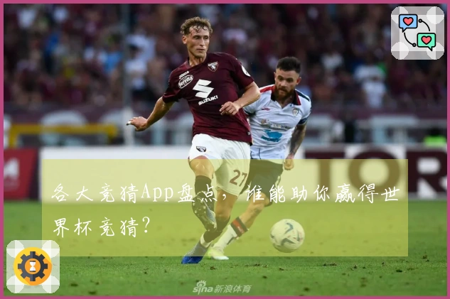 各大竞猜App盘点，谁能助你赢得世界杯竞猜？