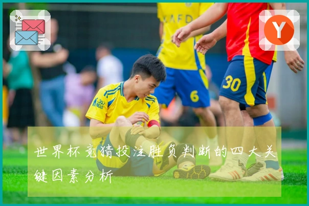 世界杯竞猜投注胜负判断的四大关键因素分析
