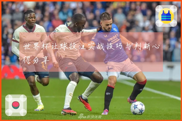 世界杯让球投注实战技巧与判断心得分享
