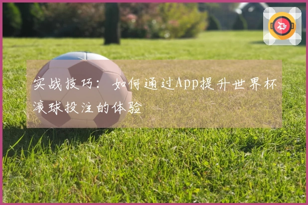 实战技巧：如何通过App提升世界杯滚球投注的体验