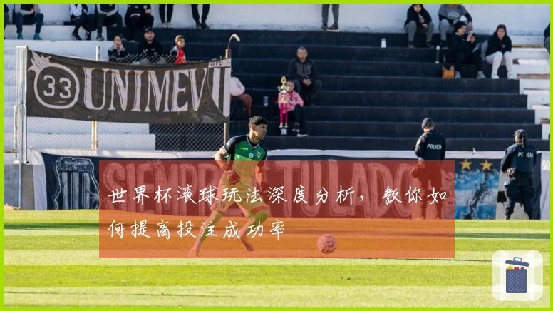 世界杯滚球玩法深度分析，教你如何提高投注成功率